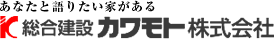 あなたと語りたい家がある。総合建設カワモト株式会社